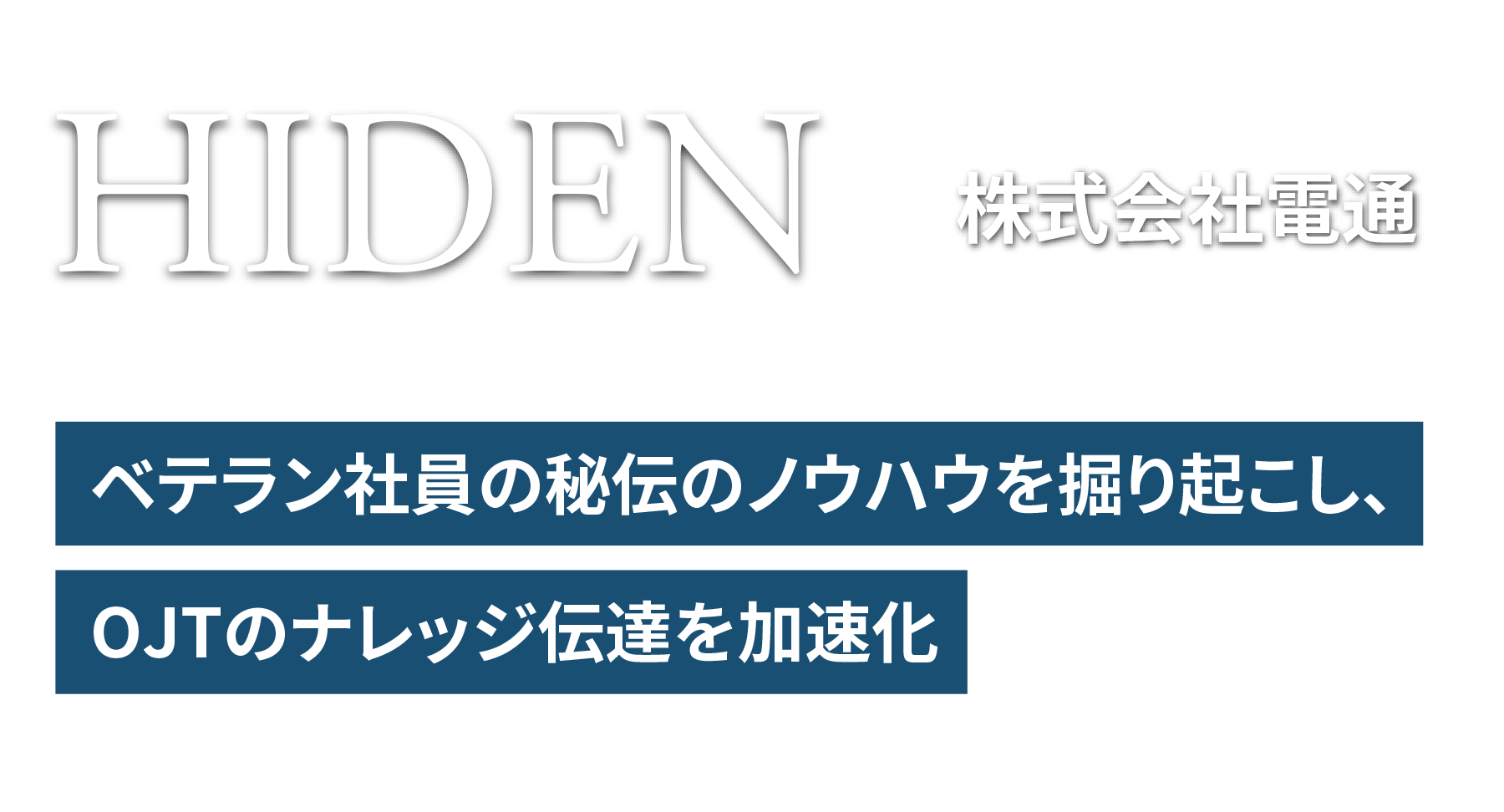 HIDEN 株式会社電通 ベテラン社員の秘伝のノウハウを掘り起こし、OJTのナレッジ伝達を加速化
